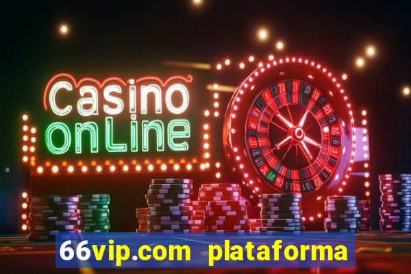 66vip.com plataforma de jogos